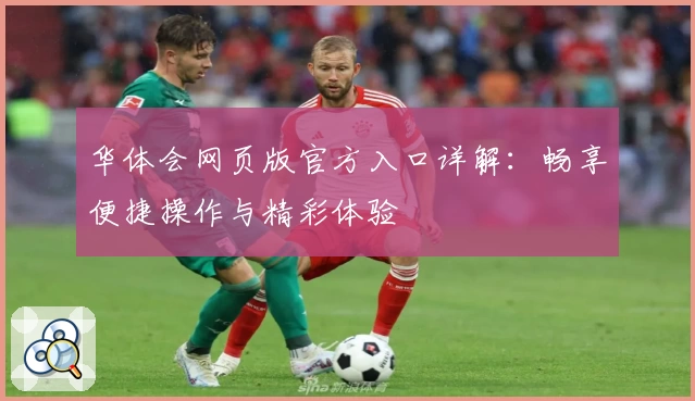 华体会网页版官方入口详解：畅享便捷操作与精彩体验