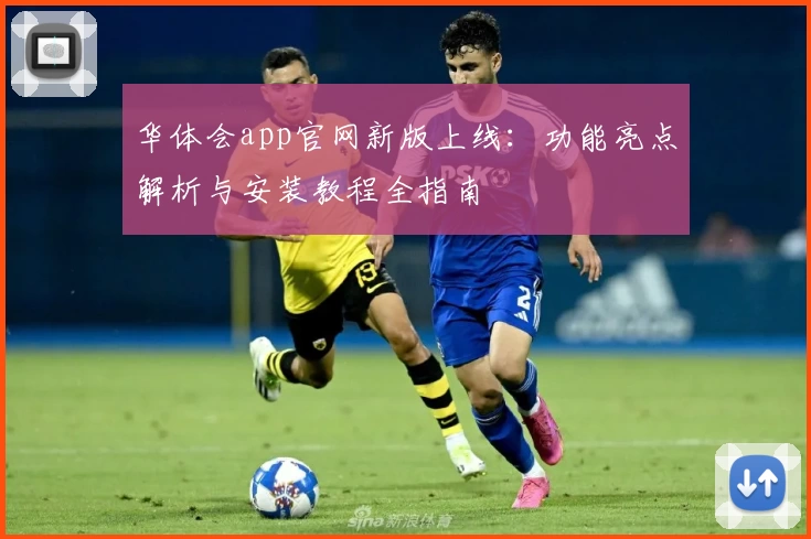 华体会app官网新版上线：功能亮点解析与安装教程全指南