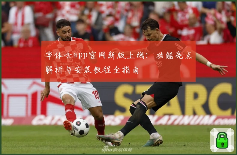 华体会app官网新版上线：功能亮点解析与安装教程全指南