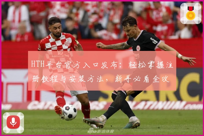 HTH平台官方入口发布：轻松掌握注册教程与安装方法，新手必看全攻略