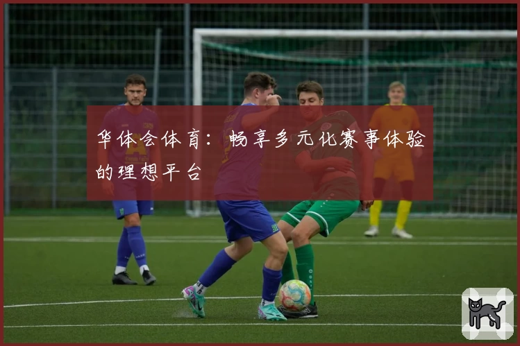华体会体育：畅享多元化赛事体验的理想平台