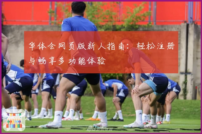 华体会网页版新人指南：轻松注册与畅享多功能体验