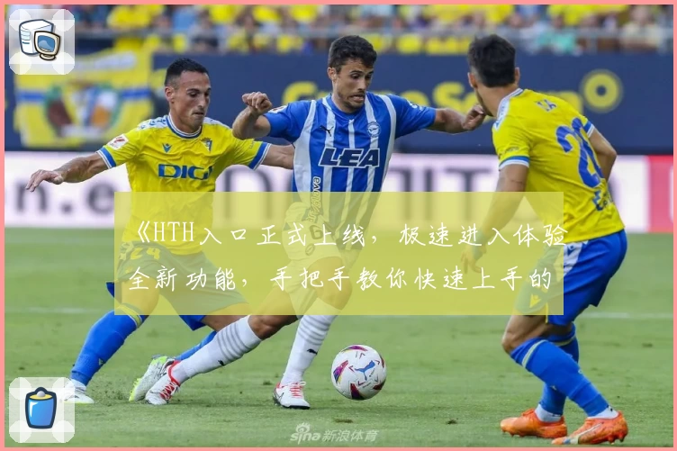 《HTH入口正式上线，极速进入体验全新功能，手把手教你快速上手的新人指南》