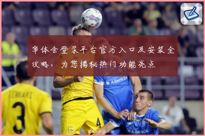 华体会登录平台官方入口及安装全攻略，为您揭秘热门功能亮点